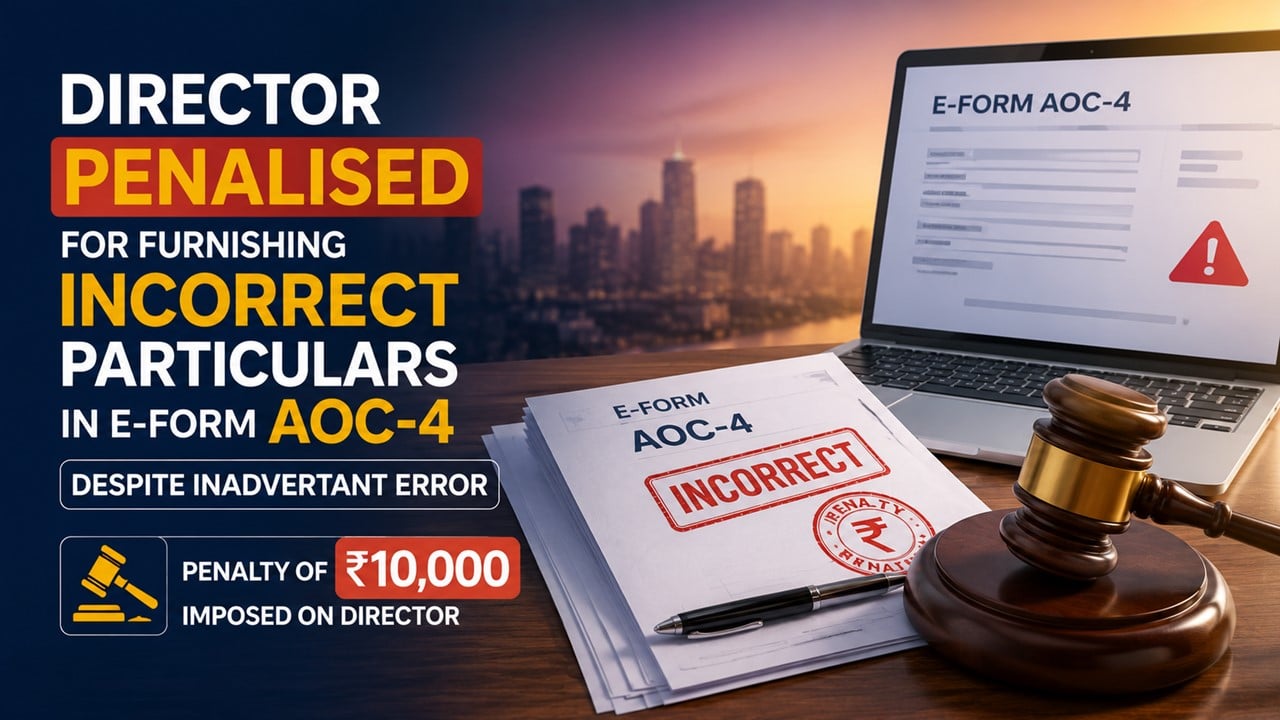 Director Penalised for Furnishing Incorrect Particulars in E-Form AOC-4 Despite Inadvertant Error