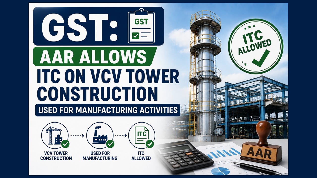 GST: AAR allows ITC on VCV Tower Construction used for manufacturing activities