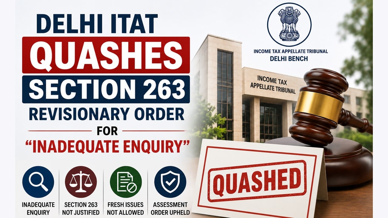 Delhi ITAT quashes Section 263 revisionary order for “inadequate enquiry”