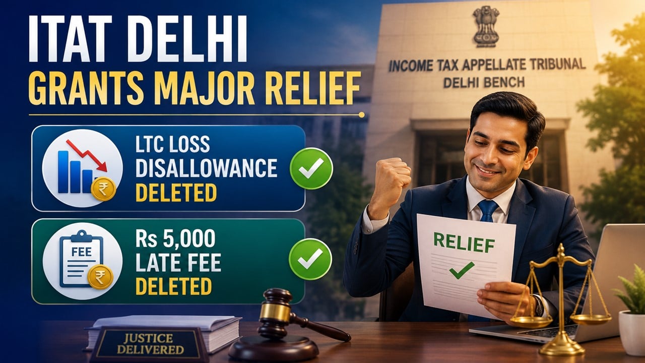 ITAT Delhi Grants Major Relief to Taxpayer, Deletes LTC Loss Disallowance and Rs 5,000 Late Fee