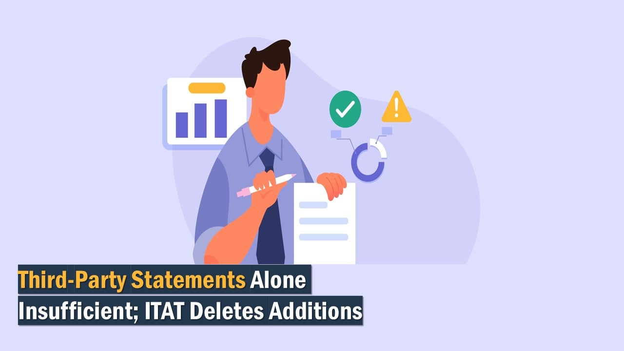 Third-Party Statements Alone Insufficient; ITAT Deletes Additions