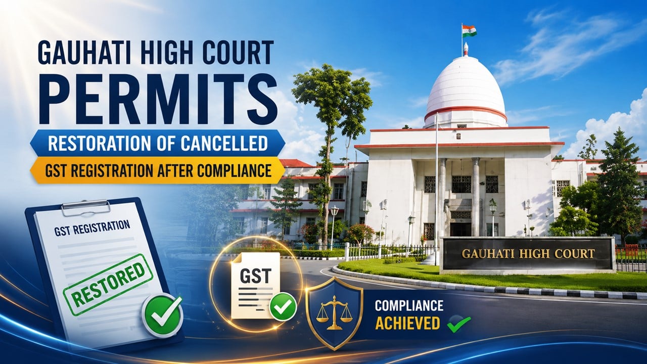 Gauhati High Court Permits Restoration of Cancelled GST Registration After Compliance