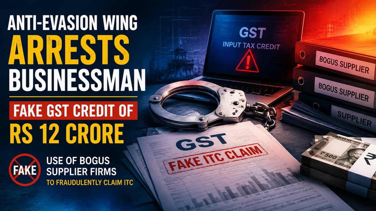 Anti-Evasion Wing Arrests Businessman for Availing Fake GST Credit of Rs 12 Crore