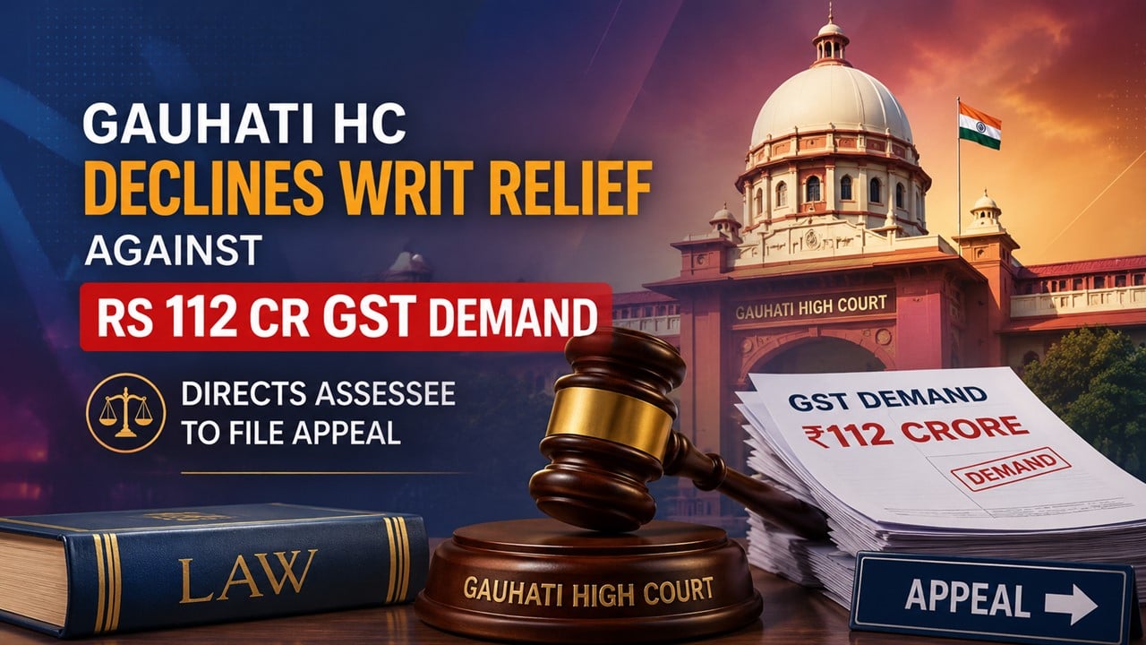 Gauhati HC Declines Writ Relief Against Rs.112 Cr GST Demand, Directs Assessee to File Appeal