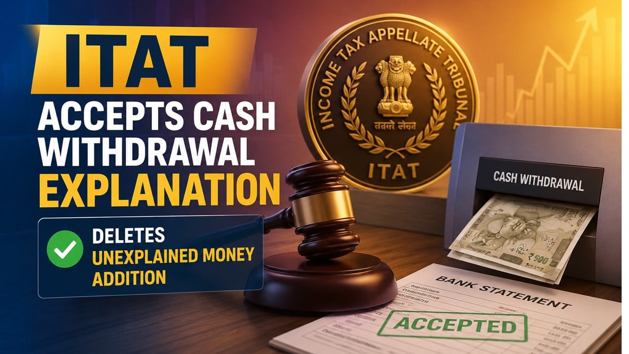 ITAT Accepts Cash Withdrawal Explanation, Deletes Unexplained Money Addition