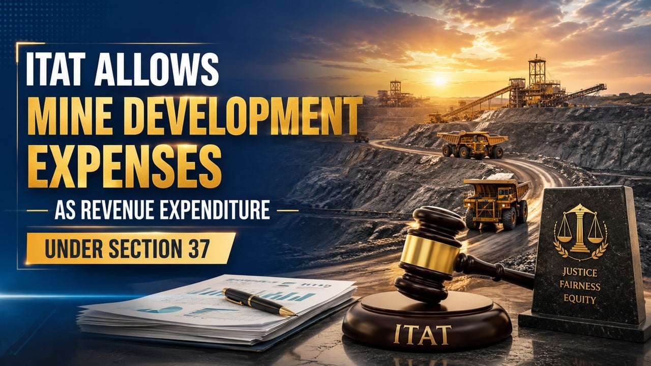 ITAT Allows Mine Development Expenses as Revenue Expenditure Under Section 37