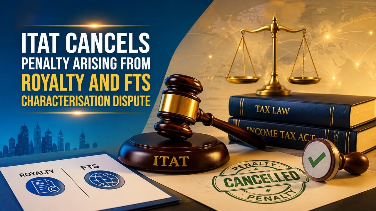 ITAT Cancels Penalty Arising from Royalty and FTS Characterisation Dispute