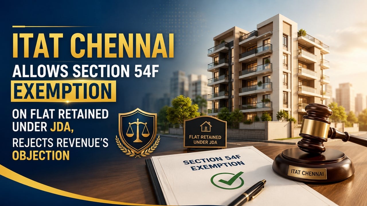 ITAT Chennai Allows Section 54F Exemption on Flat Retained Under JDA, Rejects Revenue’s Objection