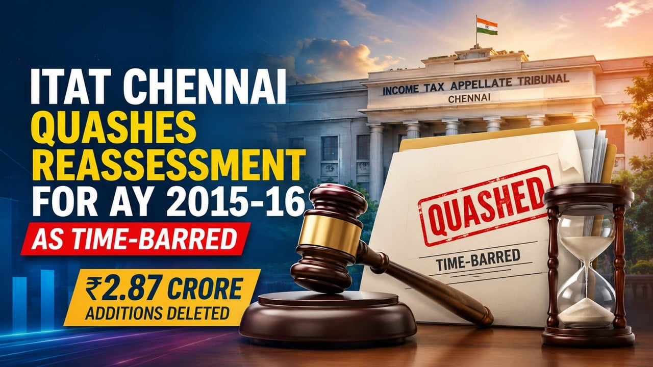 ITAT Chennai Quashes Reassessment for AY 2015-16 as Time-Barred; Rs 2.87 Crore Additions Deleted