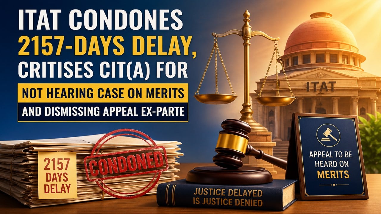 ITAT Condones 2157-Days Delay, Criticises CIT(A) For Not Hearing Case on Merits and Dismissing Appeal Ex-parte