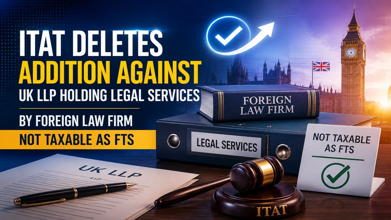 ITAT Deletes Addition Against UK LLP Holding Legal Services by Foreign Law Firm Not Taxable as FTS