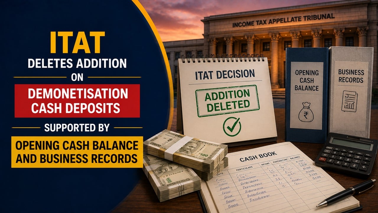ITAT Deletes Addition on Demonetisation Cash Deposits Supported by Opening Cash Balance and Business Records