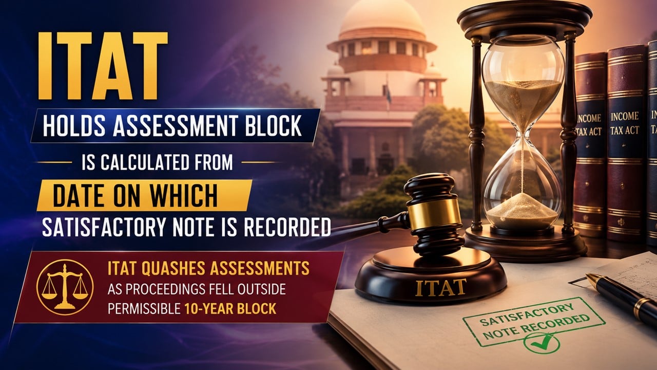 ITAT Holds Assessment Block Is Calculated From Date On Which Satisfactory Note Is Recorded