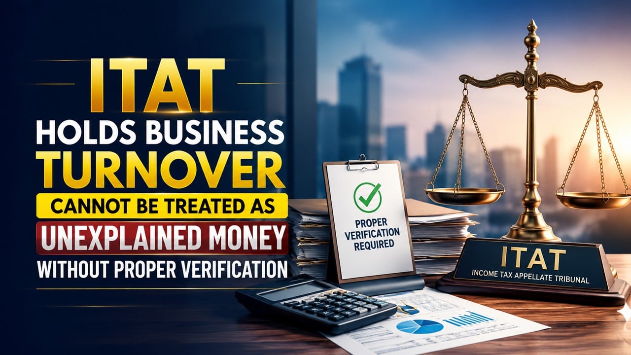 ITAT Holds Business Turnover Cannot Be Treated as Unexplained Money Without Proper Verification