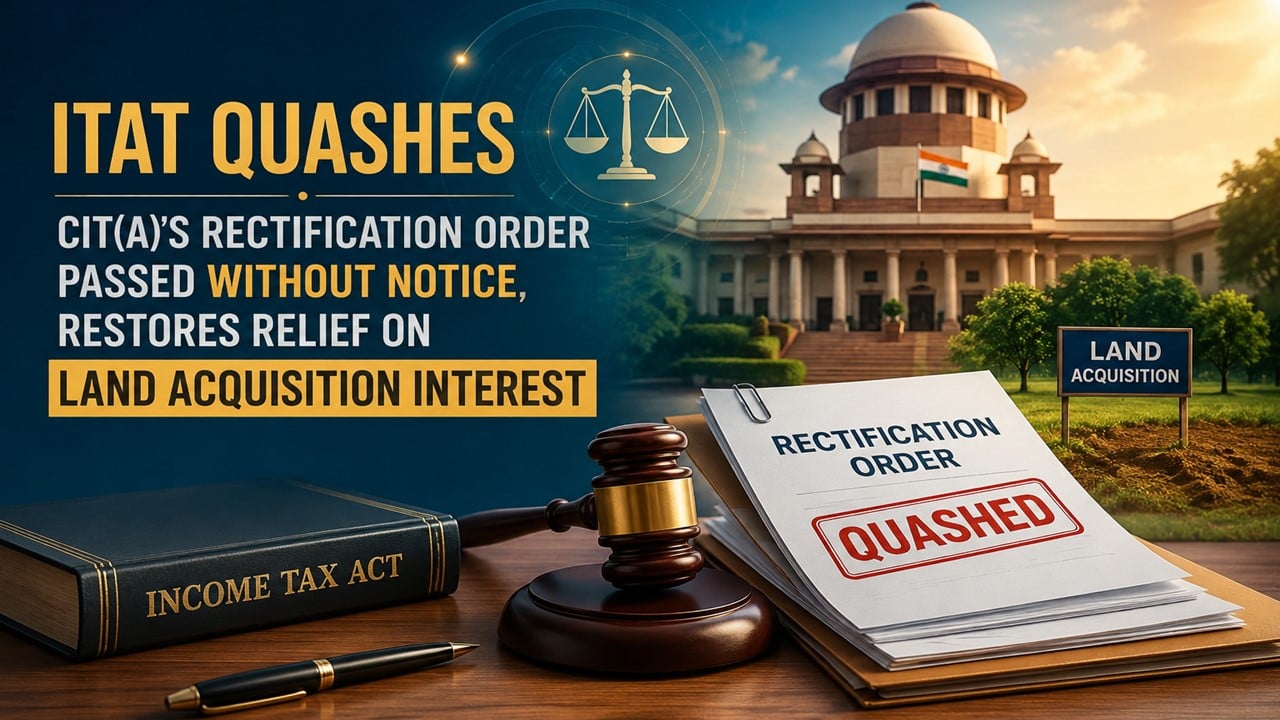 ITAT Quashes CIT(A)’s Rectification Order Passed Without Notice, Restores Relief on Land Acquisition Interest