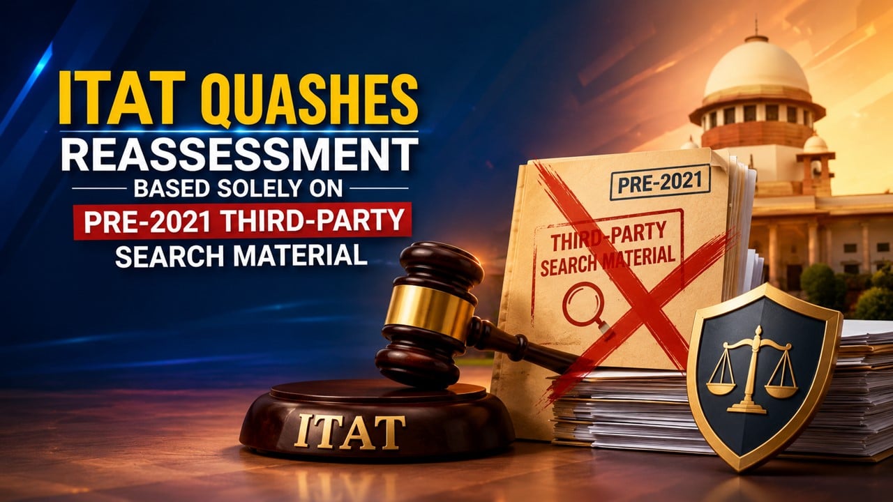 ITAT Quashes Reassessment Based Solely on Pre-2021 Third-Party Search Material