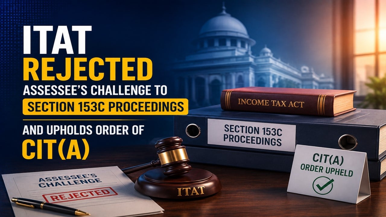 ITAT Rejects Assessee’s Challenge to Section 153C Proceedings And Upholds Order of CIT(A) 