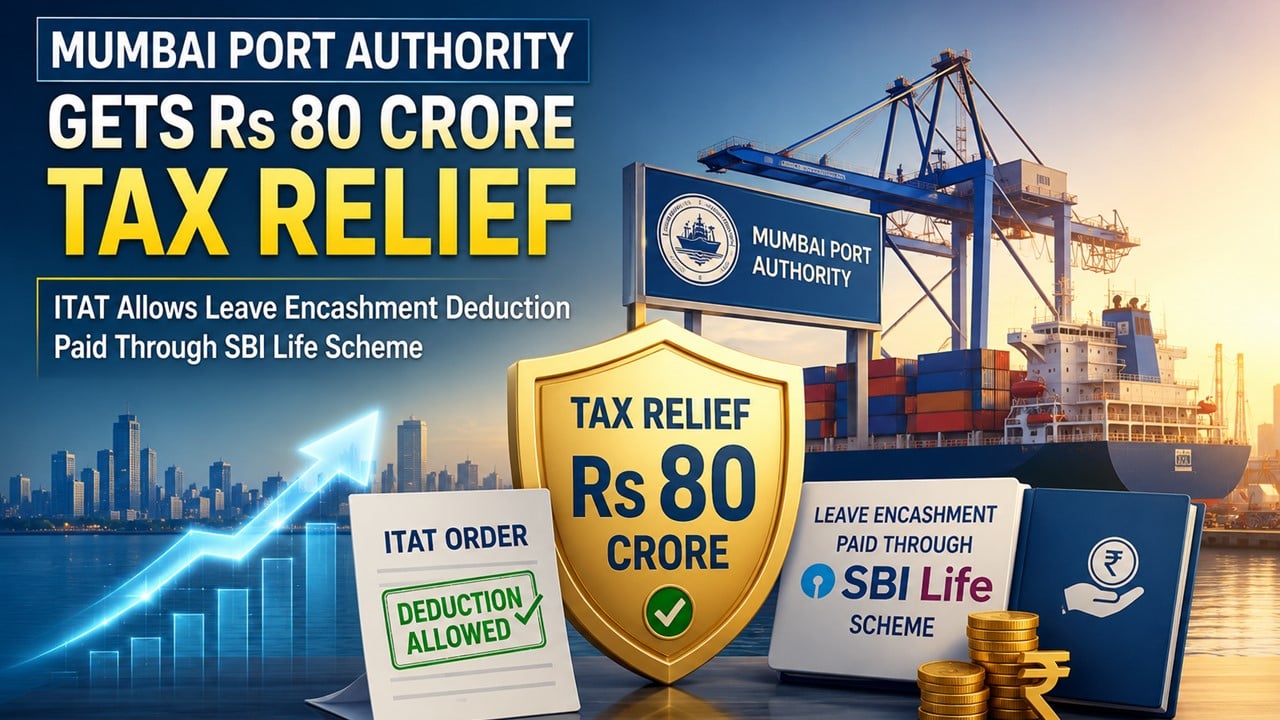 Mumbai Port Authority Gets Rs. 80 Crore Tax Relief; ITAT Allows Leave Encashment Deduction Paid Through SBI Life Scheme