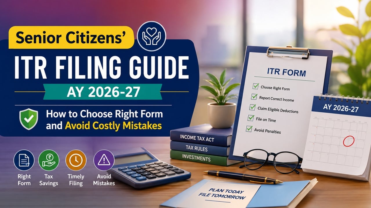 Senior Citizens’ ITR Filing Guide AY 2026-27: How to Choose Right Form and Avoid Costly Mistakes