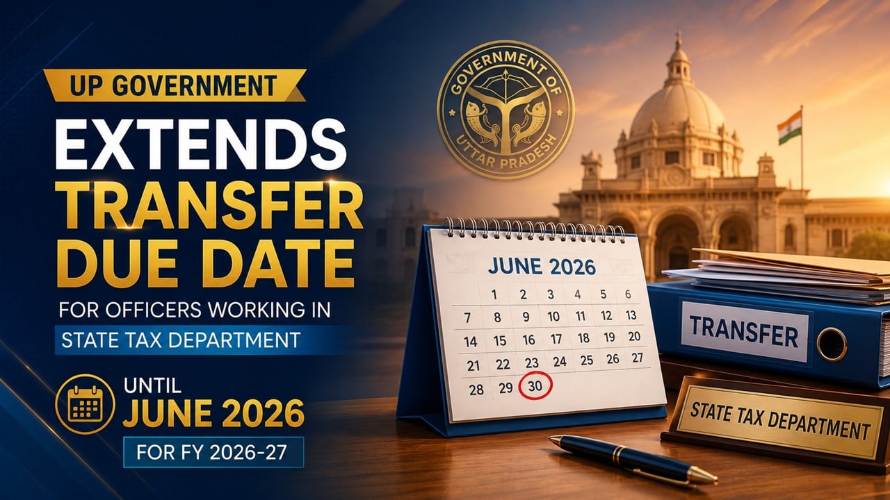 UP Govt Extends Transfer Due Date for Officers Working in State Tax Dept Until June 2026 for FY 2026-27